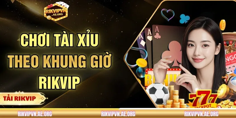 Chơi tài xỉu theo khung giờ Rikvip - Bí quyết tăng lợi thế 