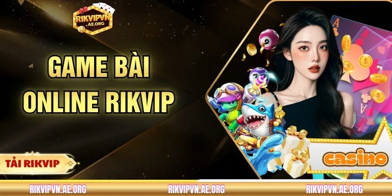 Game Bài Online - Điểm Mặt Các Siêu Phẩm Bài Hot Tại RIKVIP