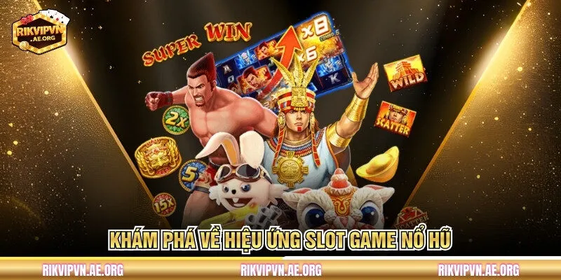 Khám phá về hiệu ứng slot game nổ hũ